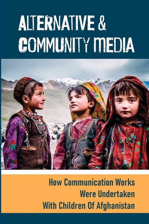 Alternative & Community Media: How Communication Works Were Undertaken With Children Of Afghanistan: Participatory Action Research (Paperback)