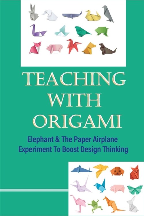 Teaching With Origami: Elephant & The Paper Airplane Experiment To Boost Design Thinking: Origami Elephant Instructions (Paperback)