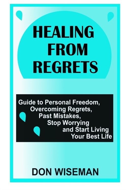 Healing from Regrets: Guide to Personal Freedom, Overcoming Regrets, Past Mistakes, Stop Worrying and Start Living Your Best Life (Paperback)
