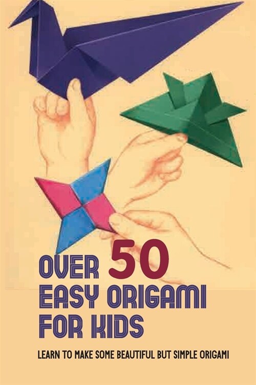 Over 50 Easy Origami For Kids: Learn To Make Some Beautiful But Simple Origami: Very Easy Origami (Paperback)