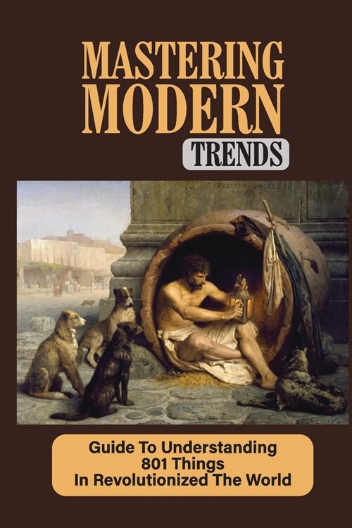 Mastering Modern Trends: Guide To Understanding 801 Things In Revolutionized The World: Learn About Greek Philosophy (Paperback)
