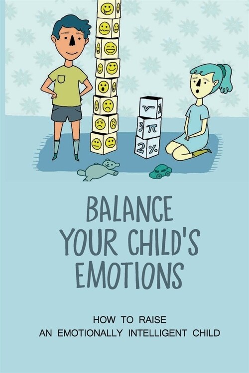 Balance Your Childs Emotions: How To Raise An Emotionally Intelligent Child: Decrease Their Emotional And Behavioral Problems (Paperback)