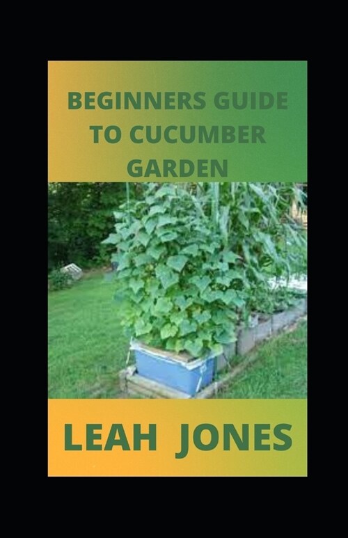 Beginners Guide to Cucumber Garden: Step By Step Guide To Growing A Cucumber (Paperback)