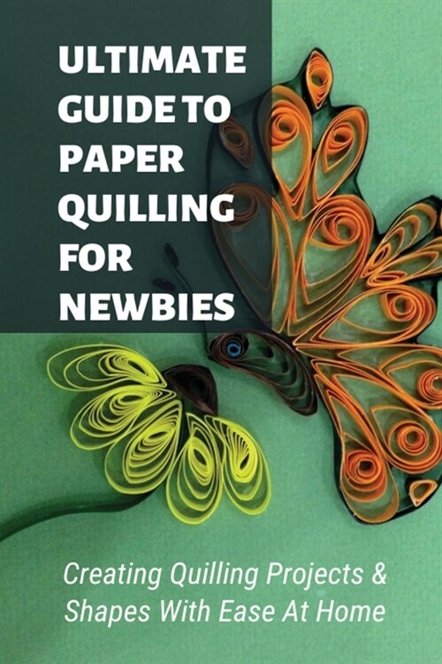 Ultimate Guide To Paper Quilling For Newbies: Creating Quilling Projects & Shapes With Ease At Home: What Paper Is Best For Quilling (Paperback)