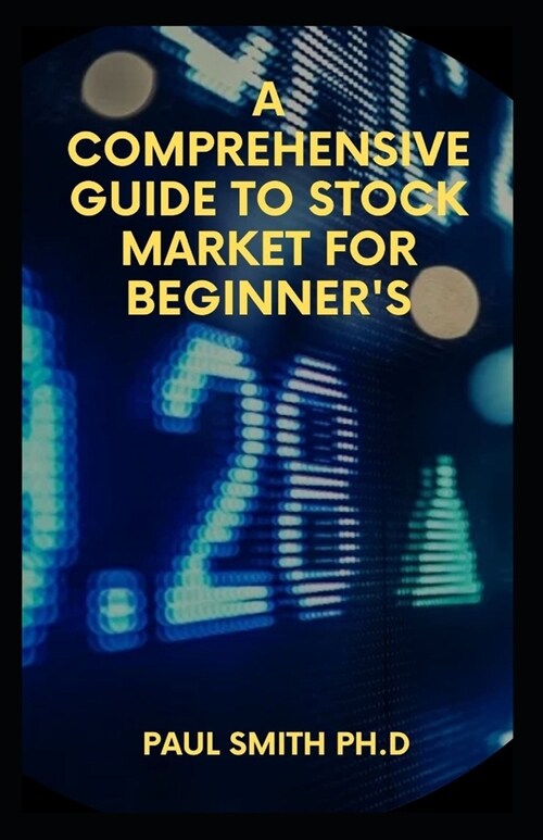 A Comprehensive Guide to Stock Market for Beginners: What is the Stock Market and Everything You Need to Start Making Money Today (Paperback)