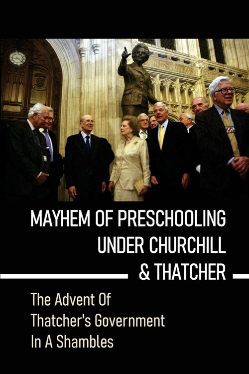 Mayhem Of Preschooling Under Churchill & Thatcher: The Advent Of Thatchers Government In A Shambles: The Northern Ireland Government And The Welfare (Paperback)