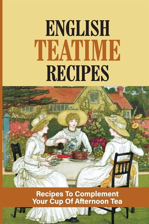 English Teatime Recipes: Recipes To Complement Your Cup Of Afternoon Tea: Delicious Teatime Treats (Paperback)