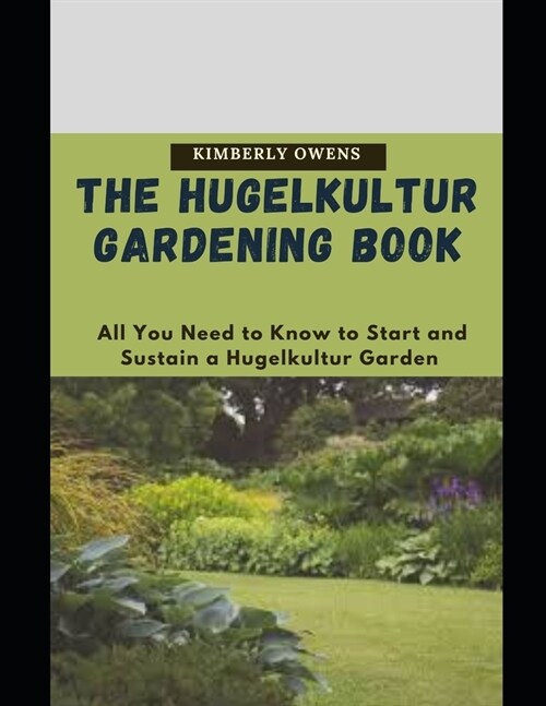 The Hugelkultur Gardening Book: All You Need to Know to Start and Sustain a Hugelkultur Garden (Paperback)
