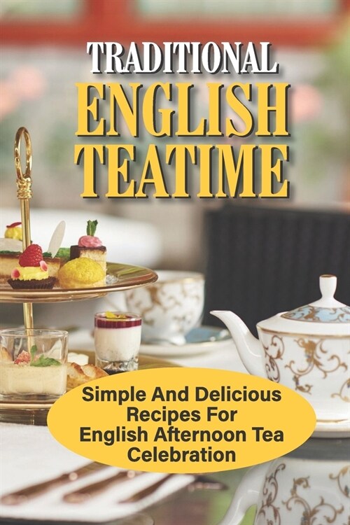 Traditional English Teatime: Simple And Delicious Recipes For English Afternoon Tea Celebration: Afternoon Tea Desserts (Paperback)