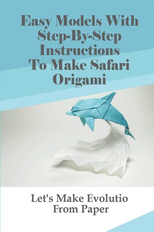 Easy Models With Step-By-Step Instructions To Make Safari Origami: Lets Make Evolution From Paper: Interactive Origami Ideas In Animal Style (Paperback)