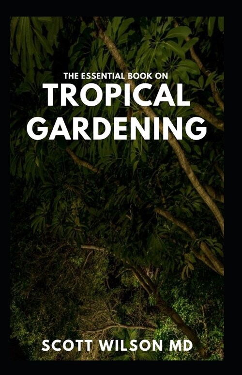 The Essential Book on Tropical Gardening: The Complete Guide On How to Plant And Maintain a Tropical Garden (Paperback)