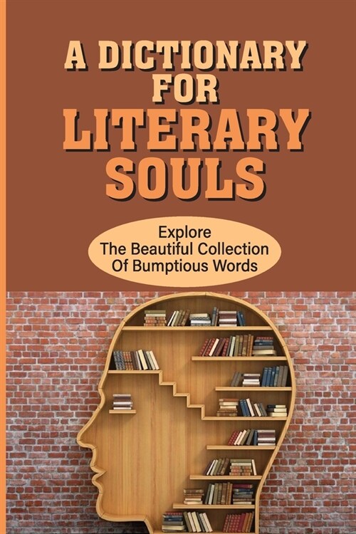A Dictionary For Literary Souls: Explore The Beautiful Collection Of Bumptious Words: A Wrathful Dictionary (Paperback)