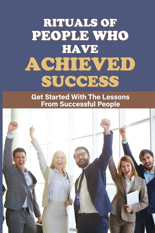 Rituals Of People Who Have Achieved Success: Get Started With The Lessons From Successful People: A Sense Of Personality (Paperback)