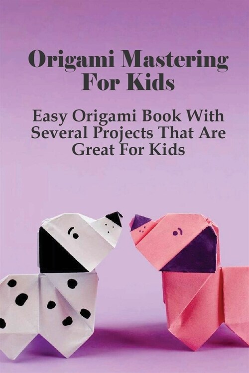 Origami Mastering For Kids: Easy Origami Book With Several Projects That Are Great For Kids: Simple Origami For Kids Ideas (Paperback)