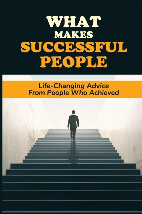 What Makes Successful People: Life-Changing Advice From People Who Achieved: Enhance Your Learning Experience (Paperback)