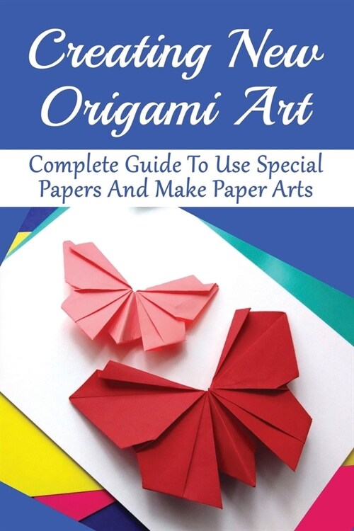 Creating New Origami Art: Complete Guide To Use Special Papers And Make Paper Arts: Guide To Origami Symbols (Paperback)