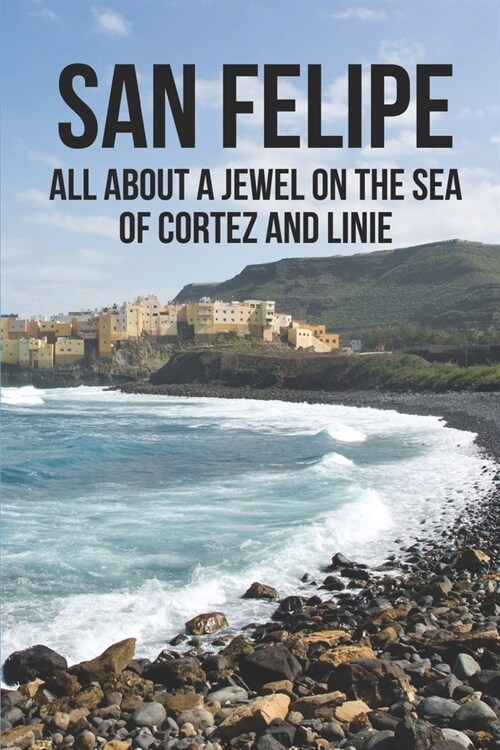 San Felipe: All About A Jewel On The Sea Of Cortez And Linie: San Felipe Baja (Paperback)