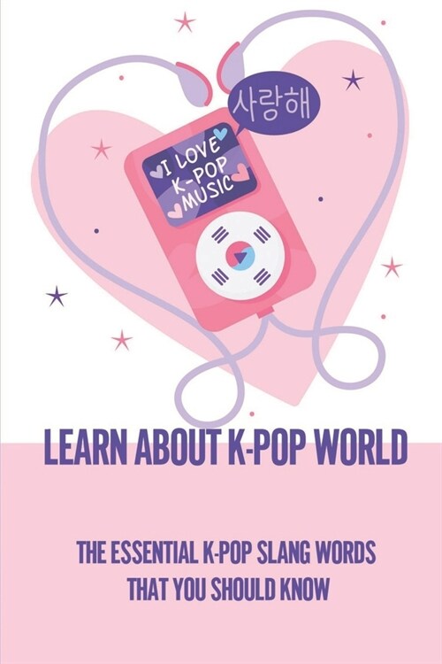 Learn About K-Pop World: The Essential K-Pop Slang Words That You Should Know: Information About Kpop Idols (Paperback)