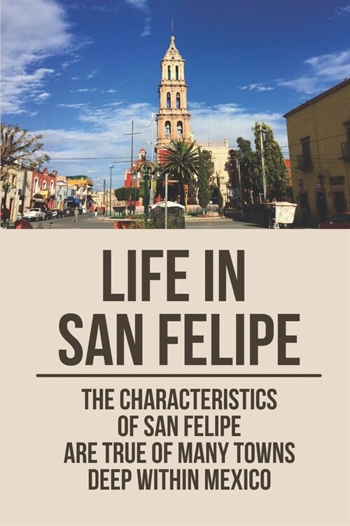 Life In San Felipe: The Characteristics Of San Felipe Are True Of Many Towns Deep Within Mexico: San Felipe Baja (Paperback)