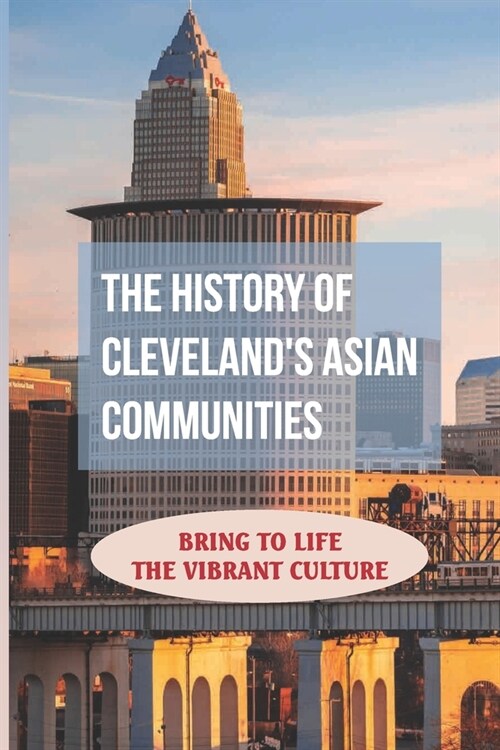 The History Of Clevelands Asian Communities: Bring To Life The Vibrant Culture: The Completely Chinese Community (Paperback)