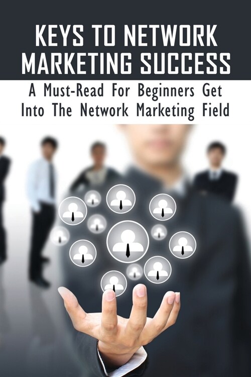 Keys To Network Marketing Success: A Must-Read For Beginners Get Into The Network Marketing Field: Ways To Learn Network Marketing For Dummies (Paperback)