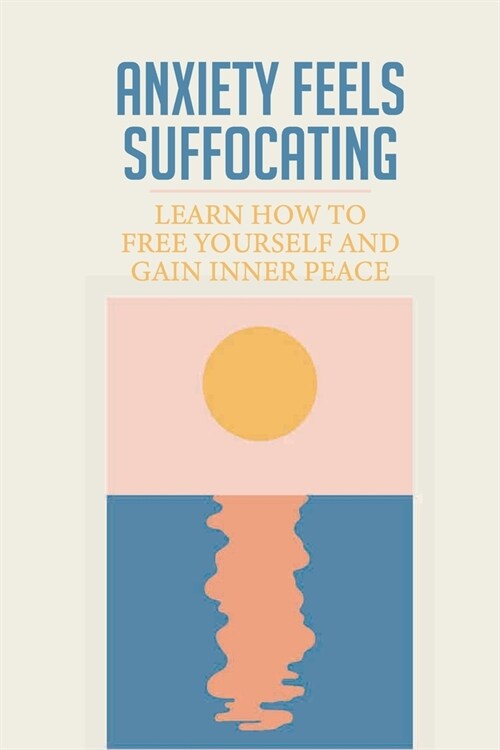 Anxiety Feels Suffocating: Learn How To Free Yourself And Gain Inner Peace: Anxiety Free (Paperback)