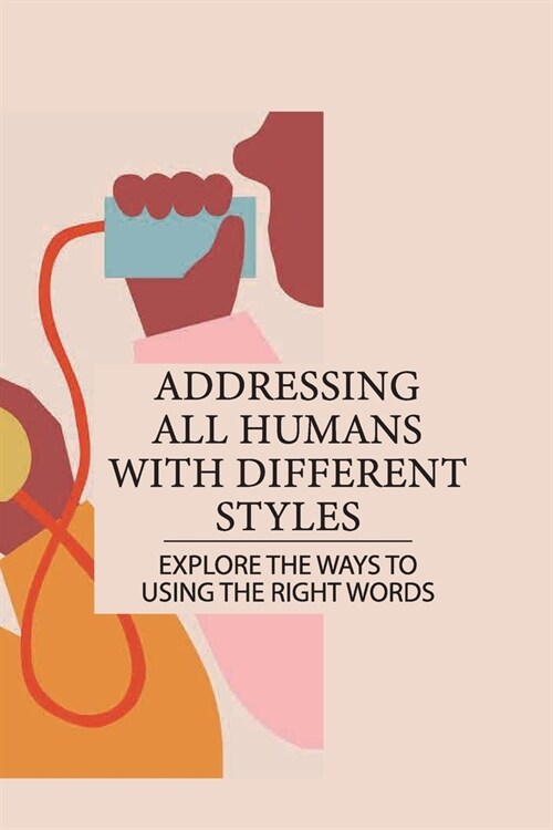 Addressing All Humans With Different Styles: Explore The Ways To Using The Right Words: Gives The Winning Edge To You (Paperback)