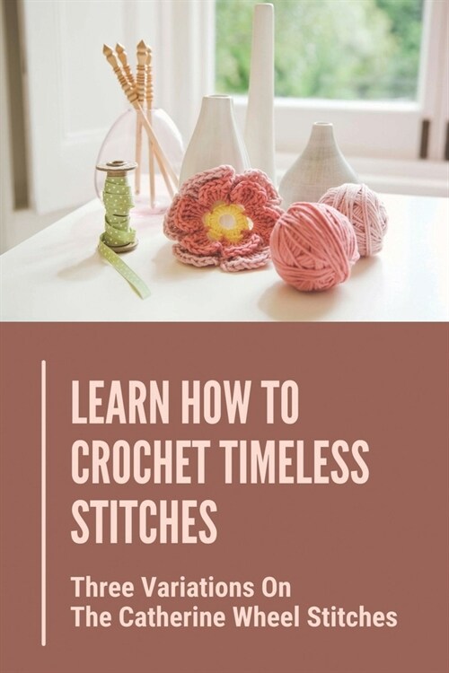 Learn How To Crochet Timeless Stitches: Three Variations On The Catherine Wheel Stitches: Double Crochet (Paperback)