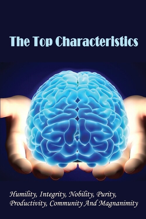 The Top Characteristics: Humility, Integrity, Nobility, Purity, Productivity, Community And Magnanimity: Increase Productivity Guide (Paperback)