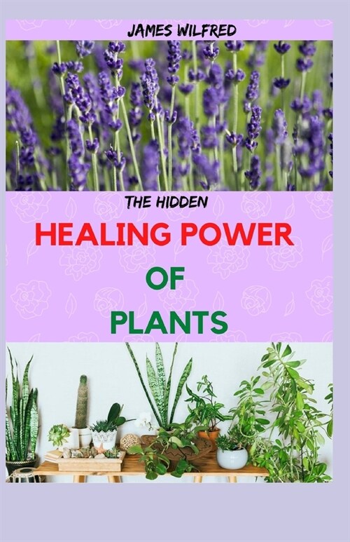 The Hidden HEALING POWER OF PLANTS: Their Use and the Scientific Evidence That They Work (Paperback)