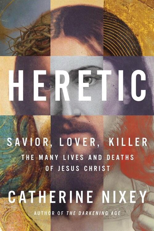 Heretic: The Many Lives and Deaths of Jesus Christ (Hardcover)