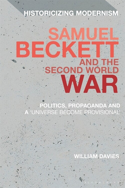 Samuel Beckett and the Second World War : Politics, Propaganda and a Universe Become Provisional (Paperback)