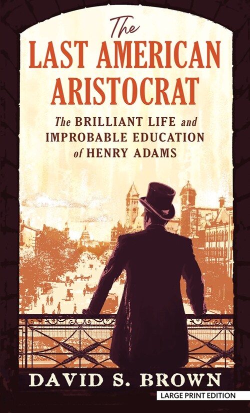 The Last American Aristocrat: The Brilliant Life and Improbable Education of Henry Adams (Library Binding)