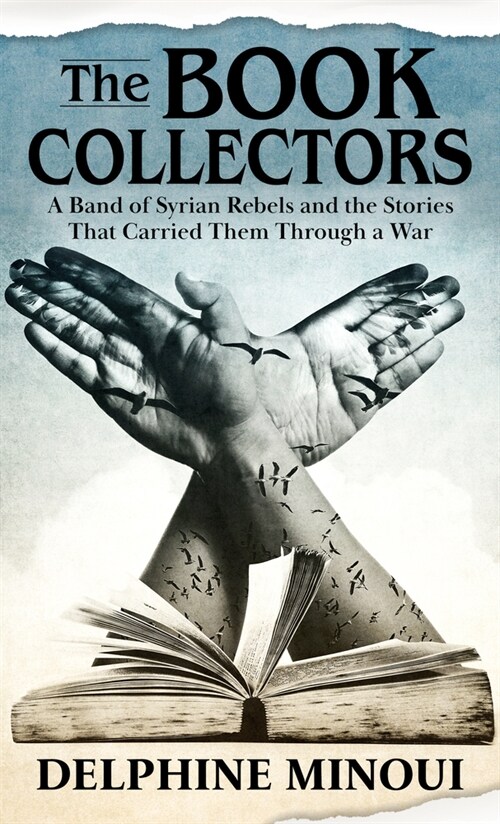 The Book Collectors: A Band of Syrian Rebels and the Stories That Carried Them Through a War (Library Binding)