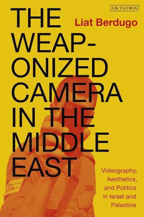 The Weaponized Camera in the Middle East : Videography, Aesthetics, and Politics in Israel and Palestine (Paperback)