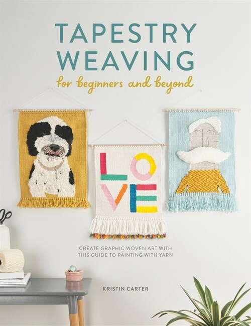 Tapestry Weaving for Beginners and Beyond : Create graphic woven art with this guide to painting with yarn (Paperback)