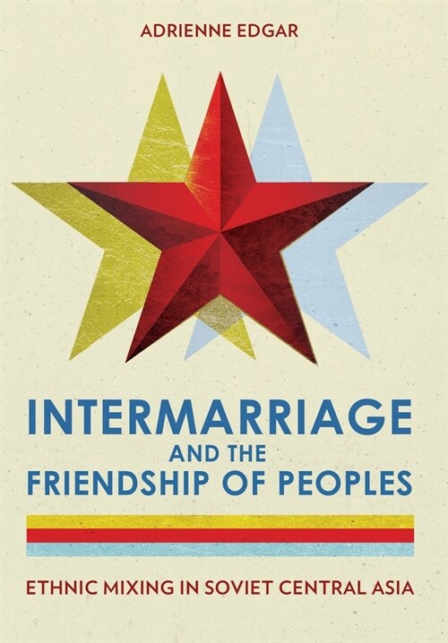 Intermarriage and the Friendship of Peoples: Ethnic Mixing in Soviet Central Asia (Hardcover)