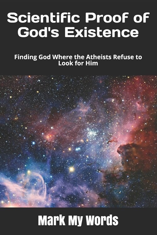 Scientific Proof of Gods Existence: Finding God Where the Atheists Refuse to Look for Him (Paperback)