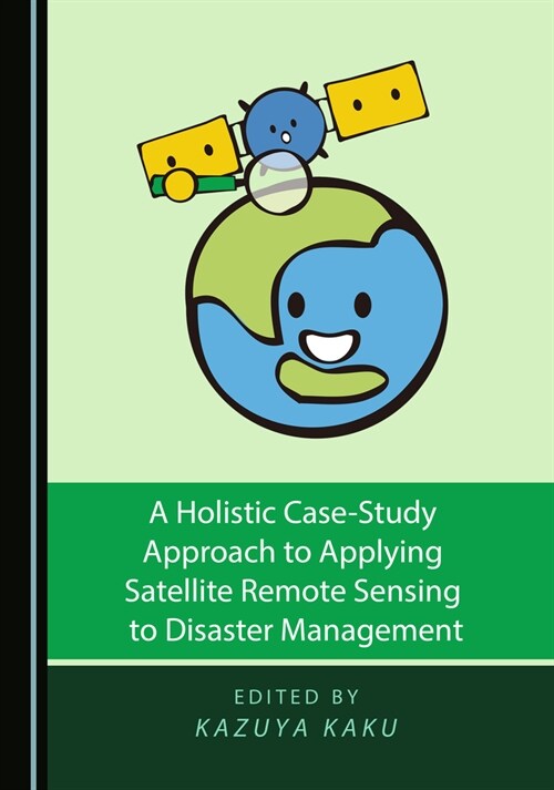 A Holistic Case-Study Approach to Applying Satellite Remote Sensing to Disaster Management (Hardcover)