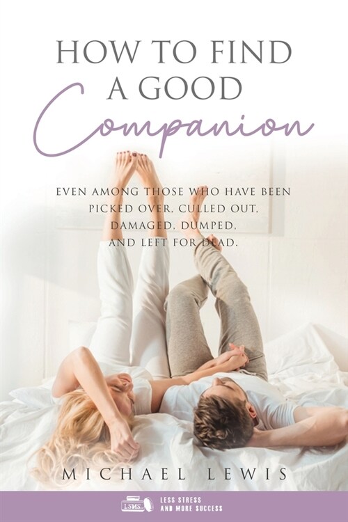 How To Find A Good Companion: Even Among Those Who Have Been Picked Over, Culled Out, Damaged, Dumped, And Left For Dead (Paperback)