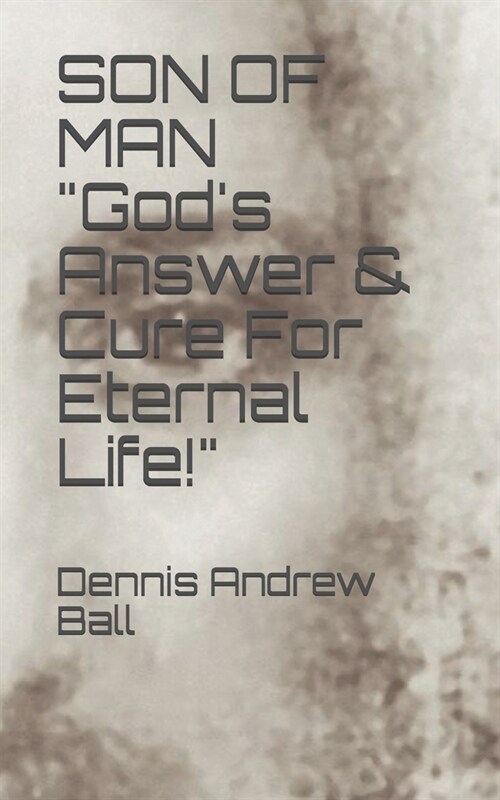 SON OF MAN Gods Answer & Cure For Eternal Life! (Paperback)