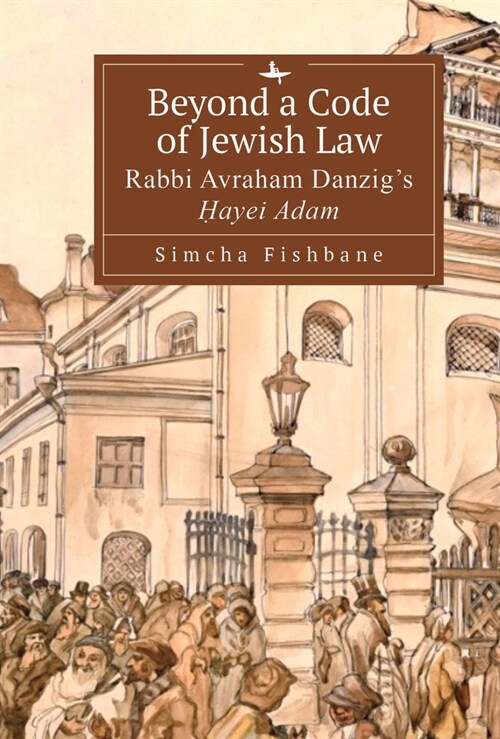 Beyond a Code of Jewish Law: Rabbi Avraham Danzigs Ḥayei Adam (Hardcover)