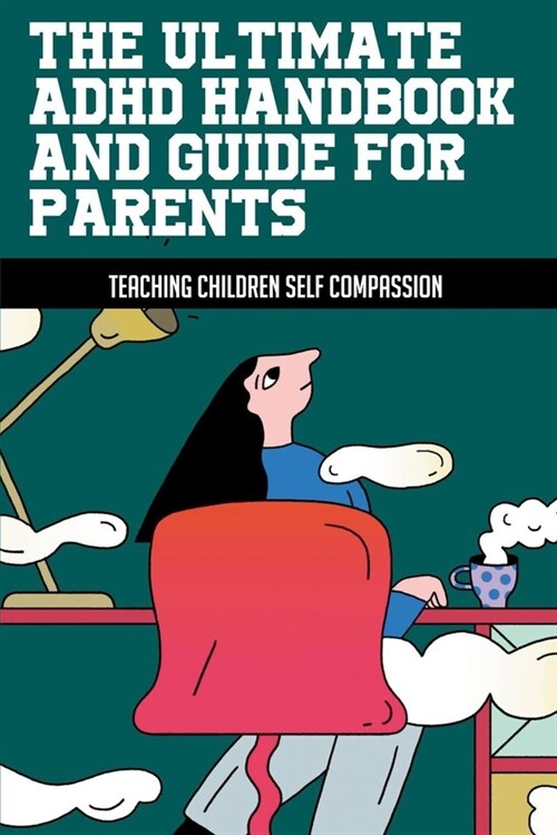 The Ultimate ADHD Handbook And Guide For Parents: Teaching Children Self Compassion: How Can Parents Affect A ChildS Self Esteem (Paperback)
