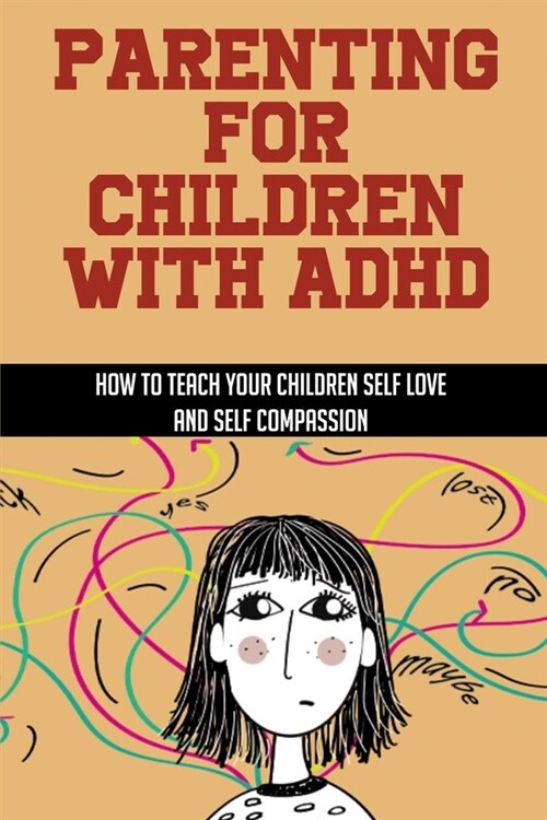 Parenting For Children With ADHD: How To Teach Your Children Self Love And Self Compassion: How To Discipline A Child With Adhd (Paperback)