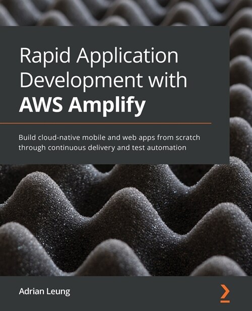 Rapid Application Development with AWS Amplify : Build cloud-native mobile and web apps from scratch through continuous delivery and test automation (Paperback)