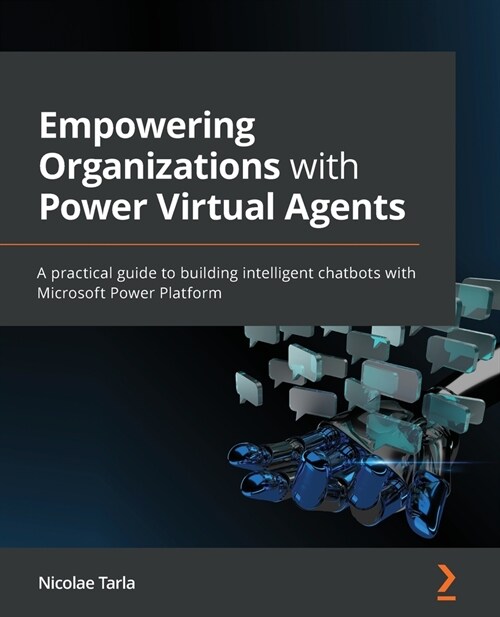 Empowering Organizations with Power Virtual Agents : A practical guide to building intelligent chatbots with Microsoft Power Platform (Paperback)