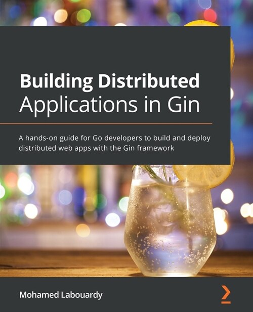 Building Distributed Applications in Gin: A hands-on guide for Go developers to build and deploy distributed web apps with the Gin framework (Paperback)