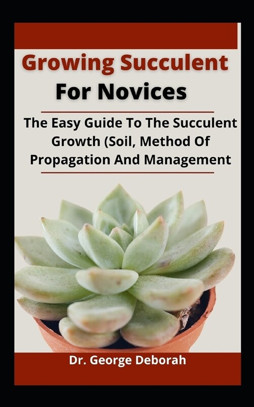 Growing Succulent For Novices: The Easy Guide To On Succulent Growth (Soil, Method Of Propagation And Management) (Paperback)