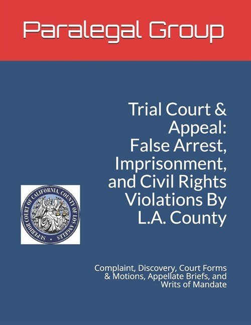 Trial Court & Appeal: False Arrest, Imprisonment, and Civil Rights Violations By L.A. County: Complaint, Discovery, Court Forms & Motions, A (Paperback)