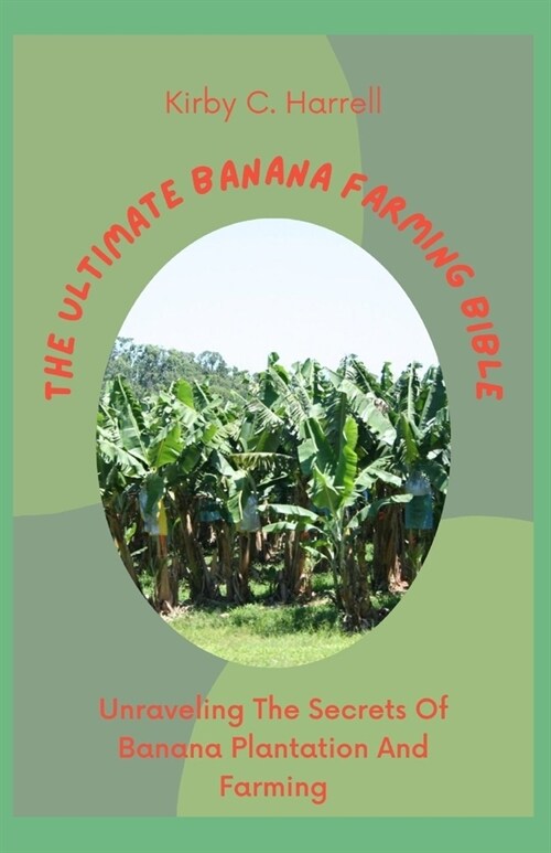 The Ultimate Banana Farming Bible: Unraveling The Secrets Of Banana Plantation And Farming (Paperback)